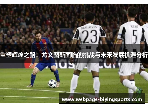重塑辉煌之路:尤文图斯面临的挑战与未来发展机遇分析 重塑辉煌之路:尤文图斯面临的挑战与未来发展机遇分析