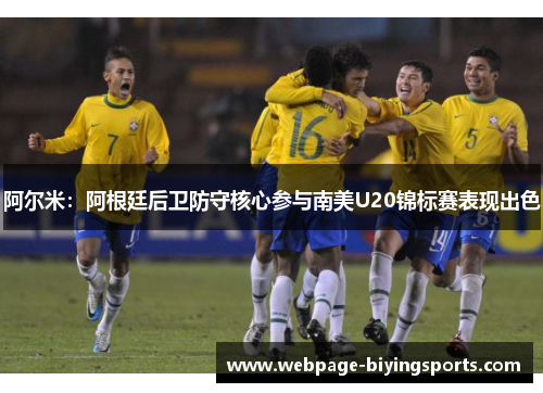 阿尔米:阿根廷后卫防守核心参与南美U20锦标赛表现出色 阿尔米:阿根廷后卫防守核心参与南美U20锦标赛表现出色
