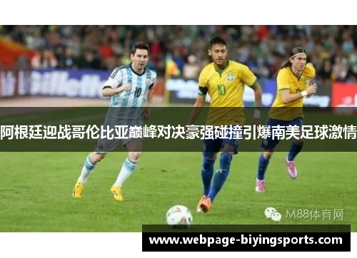 阿根廷迎战哥伦比亚巅峰对决豪强碰撞引爆南美足球激情 阿根廷迎战哥伦比亚巅峰对决豪强碰撞引爆南美足球激情
