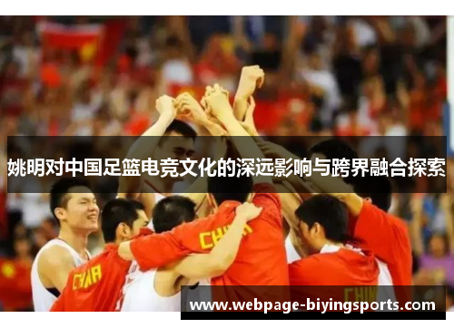 姚明对中国足篮电竞文化的深远影响与跨界融合探索